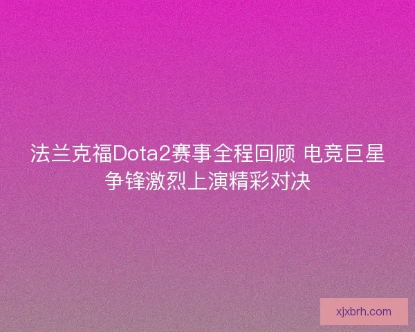 法兰克福Dota2赛事全程回顾 电竞巨星争锋激烈上演精彩对决